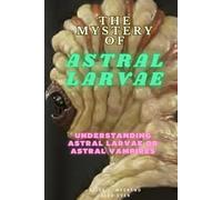 The Mystery of Astral Larvae: Understanding Astral Larvae or Astral Vampires