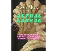 The Mystery of Astral Larvae: Understanding Astral Larvae or Astral Vampires