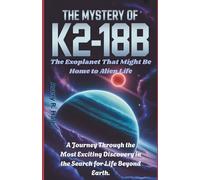 The Mystery of K2-18b: The Exoplanet That Might Be Home to Alien Life: A Journey Through the Most Exciting Discovery in the Search for Life Beyond Earth.
