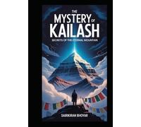 The Mystery of Kailash: Secrets of the Eternal Mountain: Exploring the Spiritual, Historical, and Mystical Journey of Mount Kailash Across Hinduism, Buddhism, Jainism, and Bon