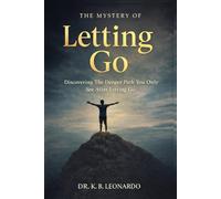 The Mystery of Letting Go: Discovering The Deeper Path You Only See After Letting Go.