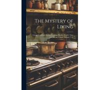 The Mystery Of Living: Cheap, Good And Healthy Cooking, Health, Wealth, Time And Morals Volume Multiple Vols