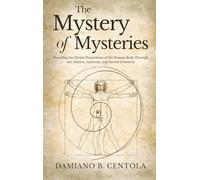 The Mystery of Mysteries: Decoding the Divine Proportions of the Human Body Through Art, Anatomy, and Sacred Geometry