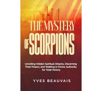The Mystery of Scorpions: Unveiling Hidden Spiritual Attacks, Discerning Their Poison, and Walking in Divine Authority for Total Victory