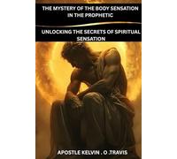 THE MYSTERY OF THE BODY SENSATION IN THE PROPHETIC: UNLOCKING THE SECRETS OF SPIRITUAL SENSATION