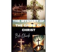 The Mystery of the Cross of Christ: Unveiling the Spiritual Secrets and Hidden Meaning of the Crucifixion