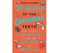 The Mystery Of The Exploding Teeth And Other Curiosities From The History Of Medicine