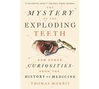 The Mystery of the Exploding Teeth And Other Curiosities from the History of Medicine by Thomas Morris Thomas Morris (Auteur)