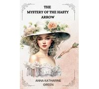 THE MYSTERY OF THE HASTY ARROW By Anna Katharine Green