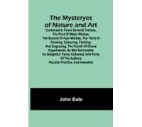 The Mysteryes Of Nature And Art; Conteined In Foure Severall Tretises, The First Of Water Workes, The Second Of Fyer Workes, The Third Of Drawing, Colouring, Painting, And Engraving, The Fourth Of Div
