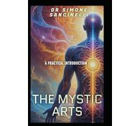 The Mystic Arts A Practical introduction: Demystifying the Universal ancient techniques of harnessing your Body's Innate Power