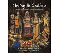 The Mystic Cookfire: The Sacred Art of Creating Food to Nurture Friends and Family