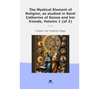 The Mystical Element of Religion, as studied in Saint Catherine of Genoa and her friends, Volume 1 (of 2)