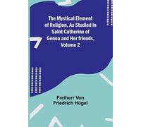 The Mystical Element Of Religion, As Studied In Saint Catherine Of Genoa And Her Friends, Volume 2
