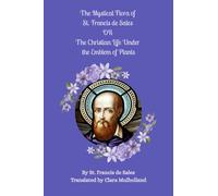 The Mystical Flora of St. Francis de Sales: OR The Christian Life Under the Emblem of Plants