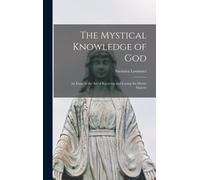 The Mystical Knowledge Of God: An Essay In The Art Of Knowing And Loving The Divine Majesty