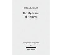 The Mysticism Of Hebrews: Exploring The Role Of Jewish Apocalyptic Mysticism In The Epistle To The Hebrews (Wissenschaftliche Untersuchungen Zum Neuen Testament)