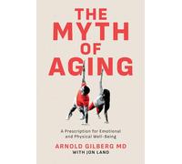 The Myth of Aging: A Prescription for Emotional and Physical Well-Being