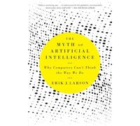 The Myth of Artificial Intelligence: Why Computers Can’t Think the Way We Do