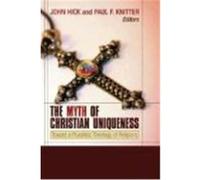 The Myth of Christian Uniqueness: Toward a Pluralistic Theology of Religions