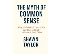 The Myth of Common Sense: Why We Don’t All Think Alike and How to Finally Understand Each Other