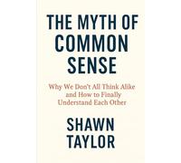 The Myth of Common Sense: Why We Don’t All Think Alike and How to Finally Understand Each Other