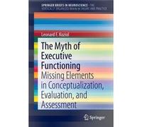 The Myth Of Executive Functioning: Missing Elements In Conceptualization, Evaluation, And Assessment (Springer Briefs In Neuroscience / The Vertically Organized Brain In Theory And Practice) (Paperbac