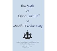 The Myth of "Grind Culture" vs Mindful Productivity: How to Focus Deeply, Avoid Burnout, and Do Work That Truly Matters.