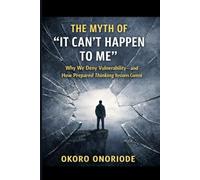 The Myth of "It Can't Happen to Me": Why We Deny Vulnerability-and How Prepared Thinking Restores Control
