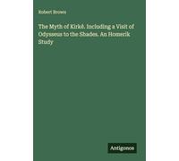 The Myth of Kirkê. Including a Visit of Odysseus to the Shades. An Homerik Study