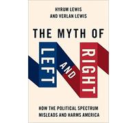Lewis Hyrum – The Myth of Left and Right: How the Political Spectrum Misleads and Harms America