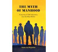 The Myth of Manhood: A Journey of Self-discovery into the Man Within