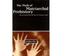 The Myth of Matriarchal Prehistory: Why an Invented Past Will Not Give Women a Future