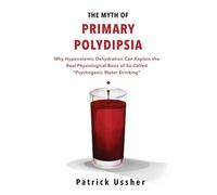 The Myth of Primary Polydipsia: Why Hypovolemic Dehydration Can Explain the Real Physiological Basis of So-Called Psychogenic Water Drinking