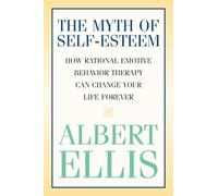 The Myth of Self-esteem: How Rational Emotive Behavior Therapy Can Change Your Life Forever