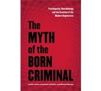 The Myth Of The Born Criminal: Psychopathy, Neurobiology, And The Creation Of The Modern Degenerate (Paperback) Stephanie Griffiths, Michael Maraun (Auteur)