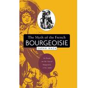 The Myth of the French Bourgeoisie: An Essay on the Social Imaginary, 1750-1850