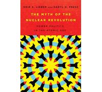 The Myth of the Nuclear Revolution: Power Politics in the Atomic Age
