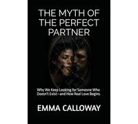 THE MYTH OF THE PERFECT PARTNER: Why We Keep Looking for Someone Who Doesn't Exist-and How Real Love Begins