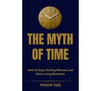 The Myth of Time: How to Stop Chasing Minutes and Start Living Moments