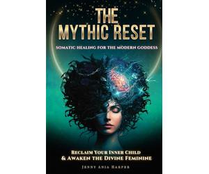 The Mythic Reset - A Guidebook For the Modern Goddess: Reclaim Your Inner Child, Meet Your Shadow & Rewire Your Brain