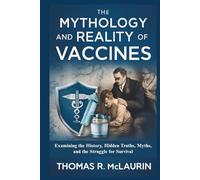 The Mythology and Reality of Vaccines: Examining the History, Hidden Truths, Myths, and the Struggle for Survival