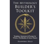 The Mythology Builder’s Toolkit: Templates, Generators, & Prompts for Writers, Worldbuilders, & Game Masters