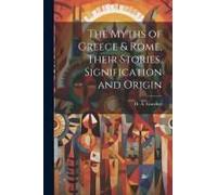 The Myths Of Greece & Rome, Their Stories, Signification And Origin