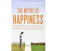 The Myths of Happiness: What Should Make You Happy, but Doesn't, What Shouldn't Make You Happy, but Does