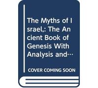 The Myths of Israel,: The Ancient Book of Genesis With Analysis and Explanation of Its Composition,