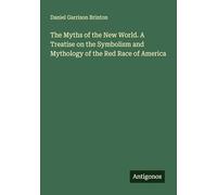 The Myths of the New World. A Treatise on the Symbolism and Mythology of the Red Race of America