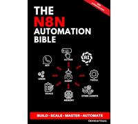 THE N8N AUTOMATION BIBLE: The Complete Guide to Creating Smart Workflows, AI Bots, and Omnichannel Systems for Production