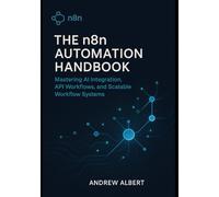 The n8n Automation Handbook: Mastering AI Integration, API Workflows, and Scalable Systems