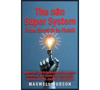 The n8n Super System: From Scratch to Finish: Master No-Code AI Automation, Build Agentic Workflows, and Create Real-World Digital Systems with n8n, OpenAI, and LangChain.